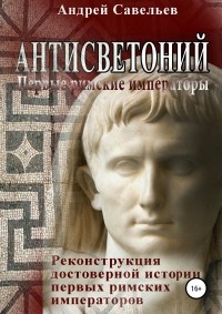 Андрей Николаевич Савельев - Антисветоний. Первые римские императоры