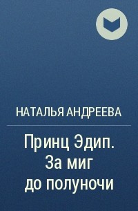 Наталья Андреева - Принц Эдип. За миг до полуночи