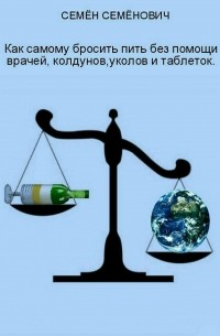 Семён Семёнович Семёнов - Как самому бросить пить без помощи врачей, колдунов, уколов и таблеток