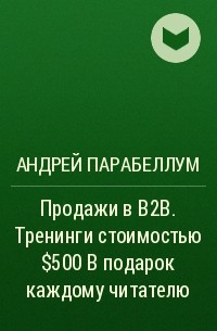 Андрей Парабеллум - Продажи в B2B. Тренинги стоимостью $500 в подарок каждому читателю