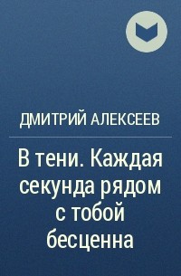 Дмитрий Алексеев - В тени. Каждая секунда рядом с тобой бесценна