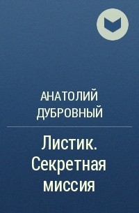 Анатолий Дубровный - Листик. Секретная миссия