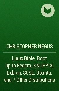 Christopher Negus - Linux Bible. Boot Up to Fedora, KNOPPIX, Debian, SUSE, Ubuntu, and 7 Other Distributions