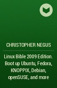 Christopher Negus - Linux Bible 2009 Edition. Boot up Ubuntu, Fedora, KNOPPIX, Debian, openSUSE, and more