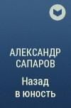 Александр Сапаров - Назад в юность