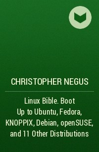 Christopher Negus - Linux Bible. Boot Up to Ubuntu, Fedora, KNOPPIX, Debian, openSUSE, and 11 Other Distributions