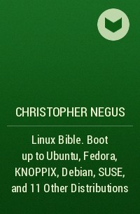 Christopher Negus - Linux Bible. Boot up to Ubuntu, Fedora, KNOPPIX, Debian, SUSE, and 11 Other Distributions