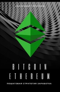 Александр Горбунов - Bitcoin, Ethereum: пошаговая стратегия для заработка