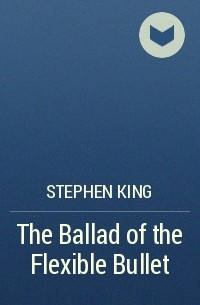Stephen King - The Ballad of the Flexible Bullet
