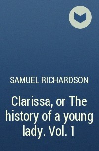 Samuel Richardson - Clarissa, or The history of a young lady. Vol. 1