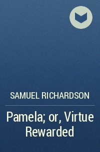 Samuel Richardson - Pamela; or, Virtue Rewarded