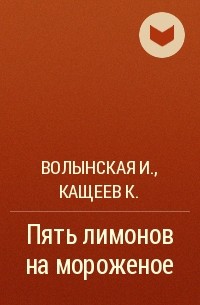 Волынская И., Кащеев К. - Пять лимонов на мороженое