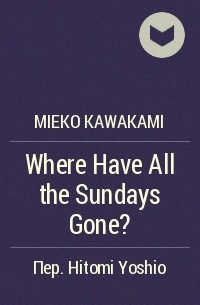 Mieko Kawakami - Where Have All the Sundays Gone?