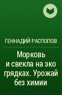 Геннадий Распопов - Морковь и свекла на эко грядках. Урожай без химии
