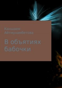 Каншаем Карисовна Айтмухамбетова - В объятиях бабочки