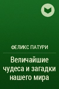 Феликс Патури - Величайшие чудеса и загадки нашего мира