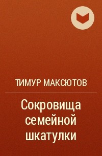 Тимур Максютов - Сокровища семейной шкатулки