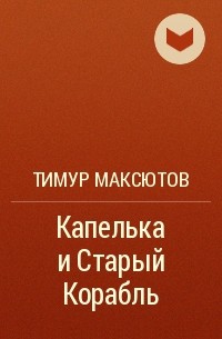 Тимур Максютов - Капелька и Старый Корабль