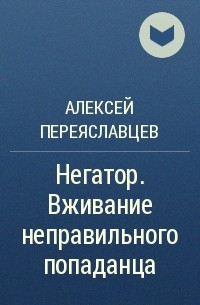 Алексей Переяславцев - Негатор. Вживание неправильного попаданца