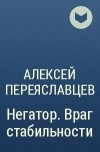 Алексей Переяславцев - Негатор. Враг стабильности