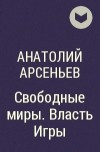 Анатолий Арсеньев - Свободные миры. Власть Игры