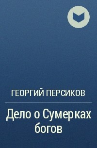 Георгий Персиков - Дело о Сумерках богов