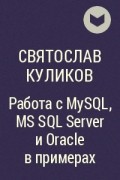 Святослав Куликов - Работа с MySQL, MS SQL Server и Oracle в примерах