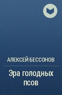 Алексей Бессонов - Эра голодных псов