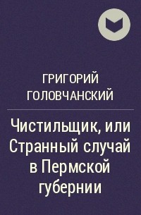 Григорий Головчанский - Чистильщик, или Странный случай в Пермской губернии