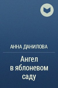 Анна Данилова - Ангел в яблоневом саду