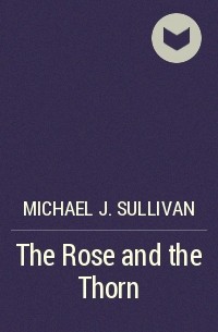Michael J. Sullivan - The Rose and the Thorn