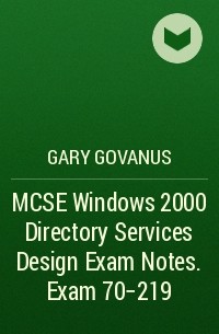 Gary  Govanus - MCSE Windows 2000 Directory Services Design Exam Notes. Exam 70-219
