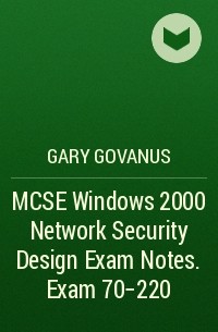 Gary  Govanus - MCSE Windows 2000 Network Security Design Exam Notes. Exam 70-220