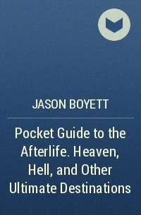 Jason  Boyett - Pocket Guide to the Afterlife. Heaven, Hell, and Other Ultimate Destinations