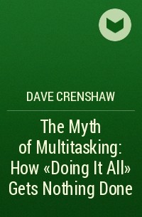 Dave Crenshaw - The Myth of Multitasking: How "Doing It All" Gets Nothing Done