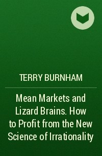 Терри Бернхем - Mean Markets and Lizard Brains. How to Profit from the New Science of Irrationality