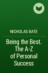 Nicholas  Bate - Being the Best. The A-Z of Personal Success