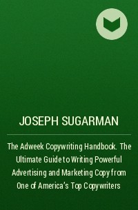 Джозеф Шугерман - The Adweek Copywriting Handbook. The Ultimate Guide to Writing Powerful Advertising and Marketing Copy from One of America's Top Copywriters