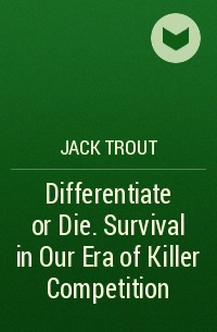  - Differentiate or Die. Survival in Our Era of Killer Competition