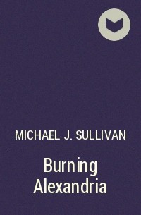 Michael J. Sullivan - Burning Alexandria