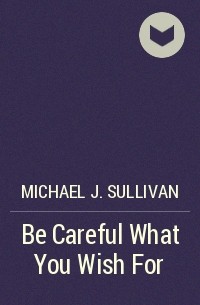 Michael J. Sullivan - Be Careful What You Wish For