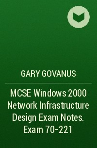 Gary  Govanus - MCSE Windows 2000 Network Infrastructure Design Exam Notes. Exam 70-221