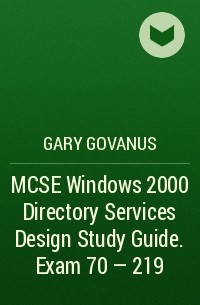 Gary  Govanus - MCSE Windows 2000 Directory Services Design Study Guide. Exam 70 - 219