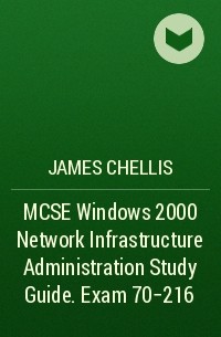 James  Chellis - MCSE Windows 2000 Network Infrastructure Administration Study Guide. Exam 70-216