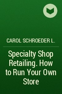 Carol Schroeder L. - Specialty Shop Retailing. How to Run Your Own Store 