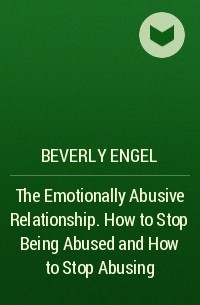 Беверли Энгл - The Emotionally Abusive Relationship. How to Stop Being Abused and How to Stop Abusing