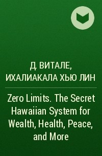  - Zero Limits. The Secret Hawaiian System for Wealth, Health, Peace, and More