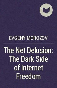 Evgeny Morozov - The Net Delusion: The Dark Side of Internet Freedom