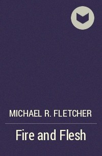 Michael R. Fletcher - Fire and Flesh
