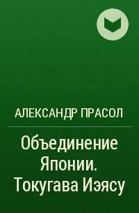 Александр Прасол - Объединение Японии. Токугава Иэясу